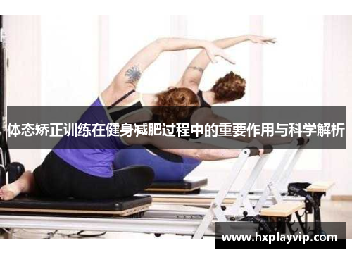 体态矫正训练在健身减肥过程中的重要作用与科学解析